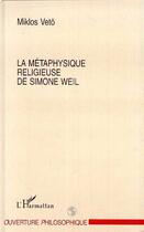 Couverture du livre « La métaphysique religieuse de Simone Weil » de Miklos Veto aux éditions L'harmattan