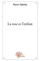 Couverture du livre « La rose et l'enfant » de Pierre Valente aux éditions Edilivre