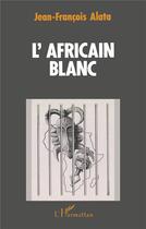 Couverture du livre « L'africain blanc » de Jean-François Alata aux éditions L'harmattan