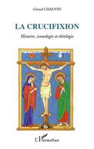 Couverture du livre « La crucifixion ; histoire, iconologie et théologie » de Gerard Chauvin aux éditions Editions L'harmattan