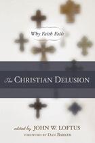 Couverture du livre « The Christian Delusion » de John W Loftus aux éditions Prometheus Books