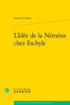 Couverture du livre « L'Idée de la Némésis chez Eschyle » de Jean G. Coman aux éditions Classiques Garnier