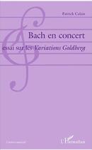 Couverture du livre « Bach en concert ; essai sur les variations Goldberg » de Patrick Calais aux éditions L'harmattan