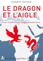 Couverture du livre « Le dragon et l'aigle ; lutte d'influence en Afrique subsaharienne » de Clement Nguyen aux éditions Giovanangeli Artilleur