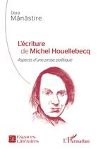 Couverture du livre « L'écriture de Michel Houellebecq : aspects d'une prose poétique » de Dora Manastire aux éditions L'harmattan