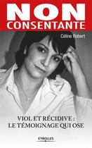Couverture du livre « Non consentante ; viol et récidive : le témoignage qui ose » de Celine Robert aux éditions Eyrolles