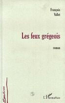 Couverture du livre « Les feux gregeois » de Francois Vallet aux éditions Editions L'harmattan