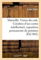 Couverture du livre « Marseille. union des arts. creation d'un centre intellectuel, exposition permanente de peinture » de Vidal Leon aux éditions Hachette Bnf