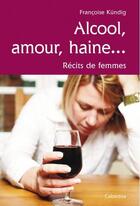 Couverture du livre « Alcool, amour, haine... récits de femmes » de Francoise Kundig aux éditions Cabedita