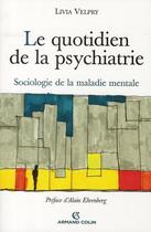 Couverture du livre « Le quotidien de la psychiatrie ; sociologie de la maladie mentale » de Livia Velpry aux éditions Armand Colin