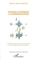 Couverture du livre « Penser autrement la communication » de Beatrice Galinon-Melenec aux éditions Editions L'harmattan