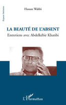 Couverture du livre « La beauté de l'absent ; entretiens avec Abdelkebir Khatibi » de Hassan Wahbi aux éditions Editions L'harmattan