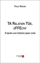 Couverture du livre « Ta relation tue, effectif : d'après une histoire (pas) vraie » de Pascal Demazan aux éditions Editions Du Net