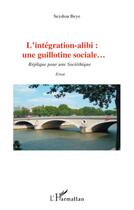 Couverture du livre « Intégration alibi ; une guillotine sociale replique pour une societhique » de Seydou Beye aux éditions L'harmattan