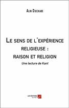 Couverture du livre « Le sens de l'expérience religieuse : raison et religion ; une lecture de Kant » de Alin Djeckabe aux éditions Editions Du Net