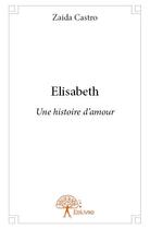Couverture du livre « Elisabeth ; une histoire d'amour » de Zaida Castro aux éditions Edilivre