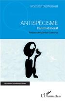 Couverture du livre « Antispécisme ; l'animal moral » de Romain Steffenoni aux éditions L'harmattan