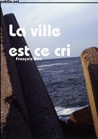 Couverture du livre « La ville est ce cri » de Francois Bon aux éditions Publie.net