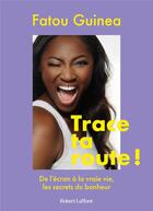 Couverture du livre « Trace ta route ! De l'écran à la vraie vie, les secrets du bonheur » de Fatou Guinea aux éditions Robert Laffont