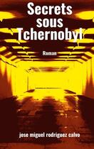 Couverture du livre « Secrets sous Tchernobyl » de Jose Miguel Rodriguez Calvo aux éditions Books On Demand