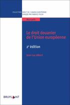 Couverture du livre « Le droit douanier de l'union européenne (2e édition) » de Jean-Luc Albert aux éditions Bruylant