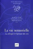 Couverture du livre « La vie sensorielle ; la clinique à l'épreuve des sens » de Bernard Golse et Marianne Baudin et Jacques André aux éditions Puf