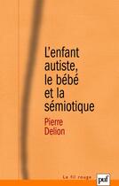 Couverture du livre « L'enfant autiste, le bébé et la sémiotique » de Pierre Delion aux éditions Puf