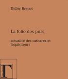 Couverture du livre « La folie des purs ; actualité des cathares et inquisiteurs » de Didier Brenot aux éditions Gregoriennes