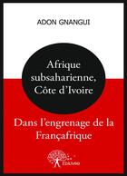 Couverture du livre « Afrique subsaharienne, cote d'ivoire : dans l'engrenage de la francafrique » de Adon Gnangui aux éditions Editions Edilivre