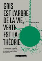 Couverture du livre « Gris est l'arbre de la vie, verte est la théorie » de Robert Kurz aux éditions Crise Et Critique