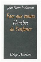 Couverture du livre « Face Aux Ruines Blanches De L'Enfance » de Jean-Pierre Vallotton aux éditions L'age D'homme