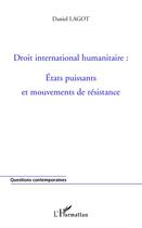 Couverture du livre « Droit international humanitaire : Etats puissants et mouvements de résistance » de Daniel Lagot aux éditions Editions L'harmattan