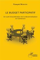 Couverture du livre « Le budget participatif ; un outil d'accéleration de la décentralisation au Cameroun » de Francois Mgbatou aux éditions L'harmattan