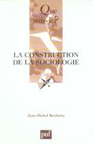 Couverture du livre « La construction de la sociologie (6e édition) » de Jean-Michel Berthelot aux éditions Que Sais-je ?