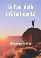 Couverture du livre « Si l'au-delà m'était conté » de Dominique Mallay aux éditions Le Lys Bleu