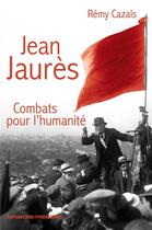 Couverture du livre « Jean Jaurès ; combats pour l'humanité » de Remy Cazals aux éditions Midi-pyreneennes