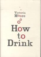 Couverture du livre « How to Drink ; Drinking Well in Every Season and at All Times of Day » de Victoria Moore aux éditions Granta Books