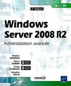 Couverture du livre « Windows Server 2008 R2 ; administration avancée (2e édition) » de Freddy Elmaleh et Sebastien Neild et Thierry Deman et Mathieu Chateau aux éditions Eni