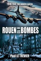 Couverture du livre « Rouen sous les bombes - 1940-1944 les annees noires » de Le Trevier Paul aux éditions B Revert