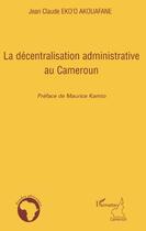 Couverture du livre « La décentralisation administrative au Cameroun » de Jean Claude Eko'O Akouafane aux éditions Editions L'harmattan