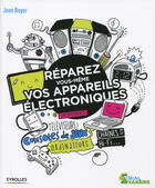 Couverture du livre « Réparez vous-mêmes vos appareils électroniques ; smartphones, téléviseurs, consoles de jeux ... » de Jean Boyer aux éditions Eyrolles