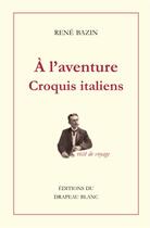 Couverture du livre « À l'aventure : croquis italiens » de Rene Bazin aux éditions Le Drapeau Blanc