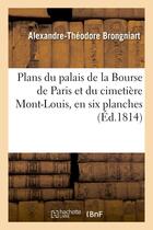 Couverture du livre « Plans du palais de la bourse de paris et du cimetiere mont-louis, en six planches - ; precedes d'une » de Brongniart A-T. aux éditions Hachette Bnf