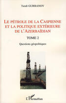 Couverture du livre « Le pétrole de la Caspienne et la politique extérieure de l'Azerbaïdjan t.2 ; questions géopolitiques » de Turab Gurbanov aux éditions L'harmattan