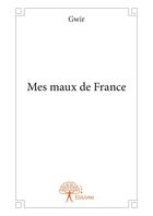 Couverture du livre « Mes maux de France » de Gwir aux éditions Editions Edilivre
