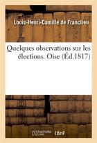 Couverture du livre « Quelques observations sur les elections. oise » de Franclieu L-H-C. aux éditions Hachette Bnf