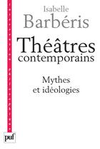 Couverture du livre « Théâtres contemporains ; mythes et idéologies » de Isabelle Barberis aux éditions Puf