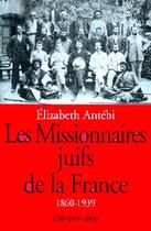 Couverture du livre « Les missionnaires juifs de la france - 1860-1939 » de Elizabeth Antebi aux éditions Calmann-levy