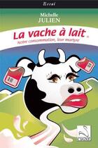 Couverture du livre « La vache a lait : notre consommation, leur martyre » de Michelle Julien aux éditions Editions Du Cygne