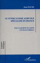 Couverture du livre « LE SYNDICALISME AGRICOLE SPÉCIALISÉ EN FRANCE : Entre la spécificité des intérêts et le besoin d'alliances » de Denis Pesche aux éditions L'harmattan